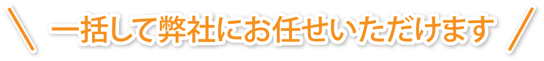 一括して弊社にお任せいただけます